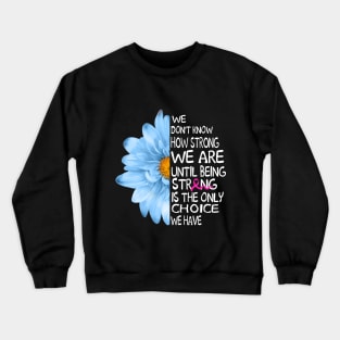 Being Strong Is The Only Choice We Have-Breast Can Crewneck Sweatshirt